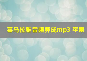 喜马拉雅音频弄成mp3 苹果